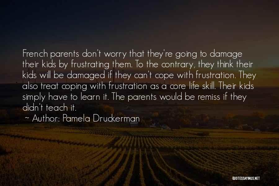 Pamela Druckerman Quotes: French Parents Don't Worry That They're Going To Damage Their Kids By Frustrating Them. To The Contrary, They Think Their