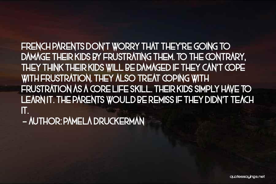 Pamela Druckerman Quotes: French Parents Don't Worry That They're Going To Damage Their Kids By Frustrating Them. To The Contrary, They Think Their