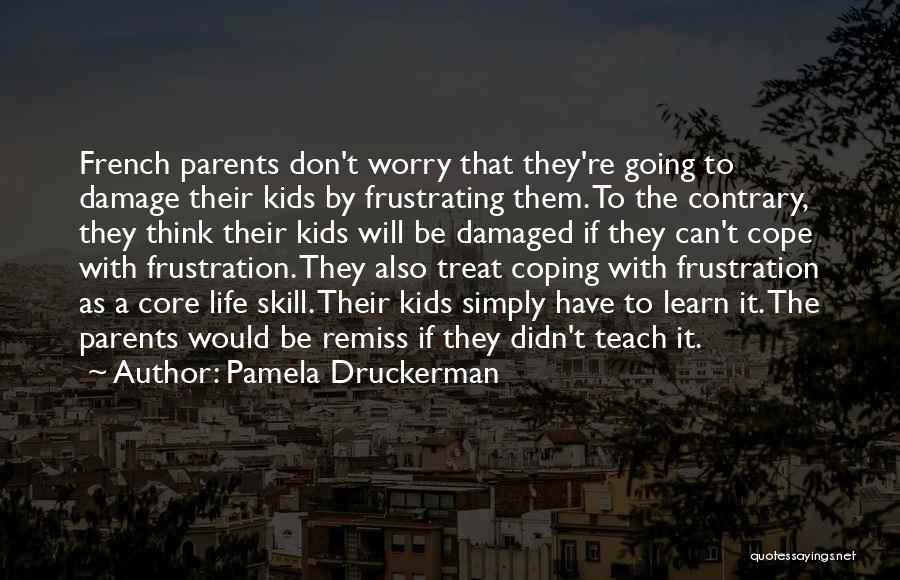 Pamela Druckerman Quotes: French Parents Don't Worry That They're Going To Damage Their Kids By Frustrating Them. To The Contrary, They Think Their