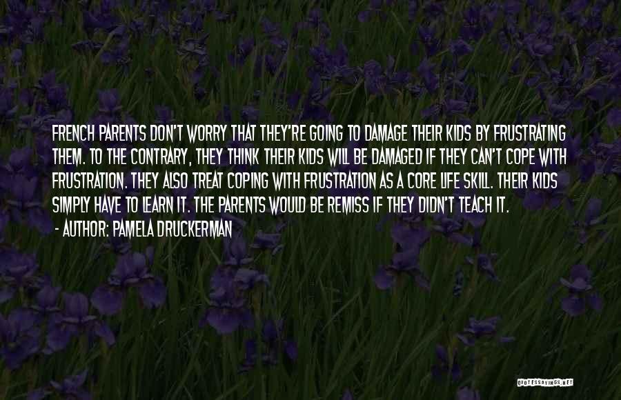 Pamela Druckerman Quotes: French Parents Don't Worry That They're Going To Damage Their Kids By Frustrating Them. To The Contrary, They Think Their