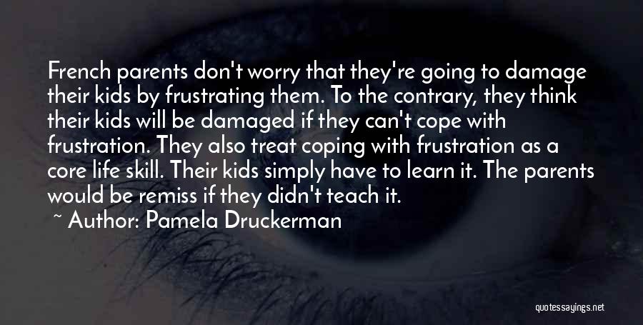 Pamela Druckerman Quotes: French Parents Don't Worry That They're Going To Damage Their Kids By Frustrating Them. To The Contrary, They Think Their