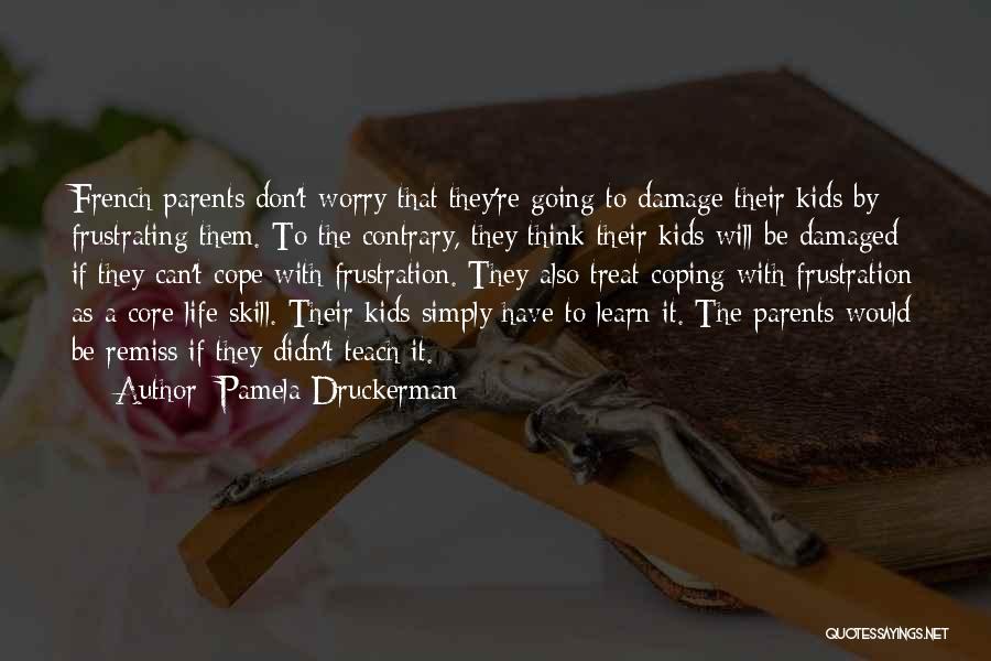Pamela Druckerman Quotes: French Parents Don't Worry That They're Going To Damage Their Kids By Frustrating Them. To The Contrary, They Think Their