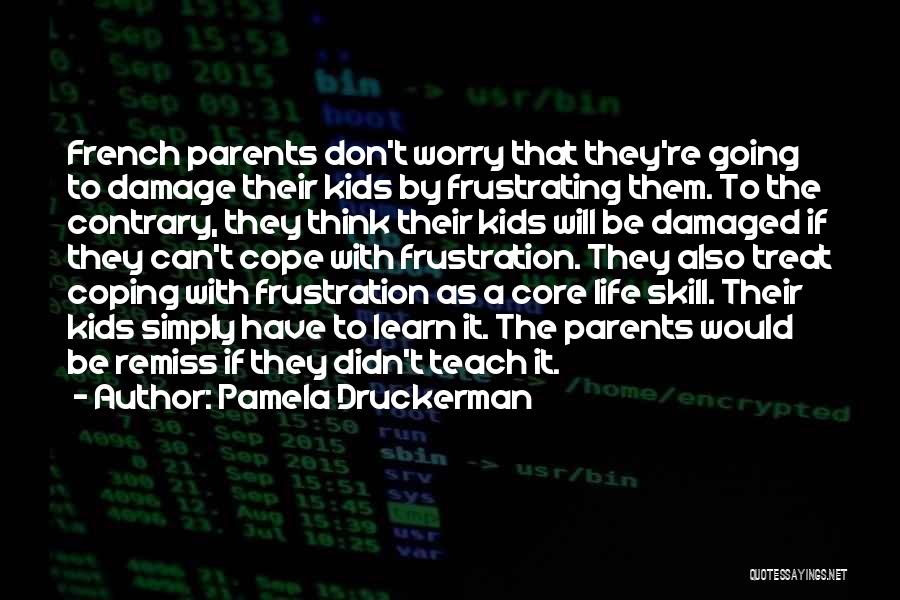Pamela Druckerman Quotes: French Parents Don't Worry That They're Going To Damage Their Kids By Frustrating Them. To The Contrary, They Think Their
