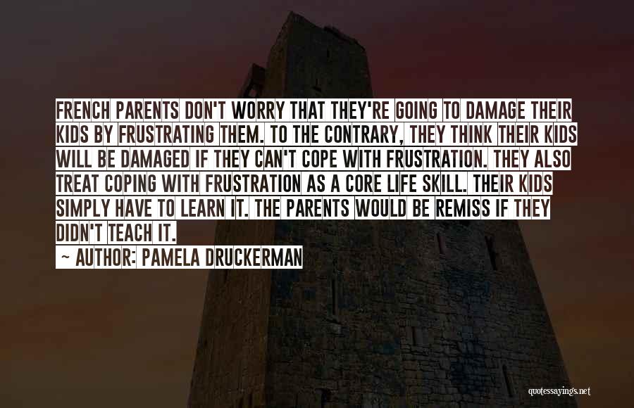 Pamela Druckerman Quotes: French Parents Don't Worry That They're Going To Damage Their Kids By Frustrating Them. To The Contrary, They Think Their
