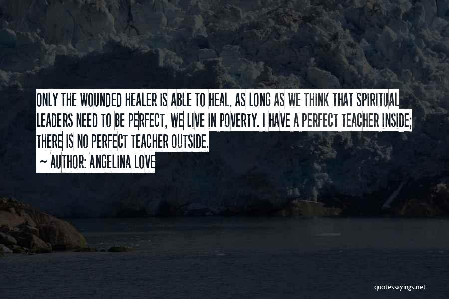 Angelina Love Quotes: Only The Wounded Healer Is Able To Heal. As Long As We Think That Spiritual Leaders Need To Be Perfect,