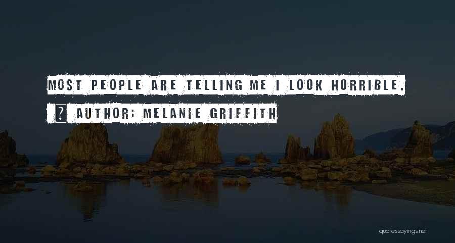 Melanie Griffith Quotes: Most People Are Telling Me I Look Horrible.