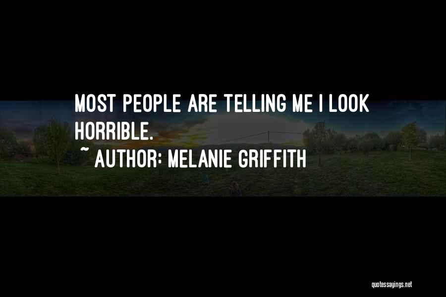 Melanie Griffith Quotes: Most People Are Telling Me I Look Horrible.