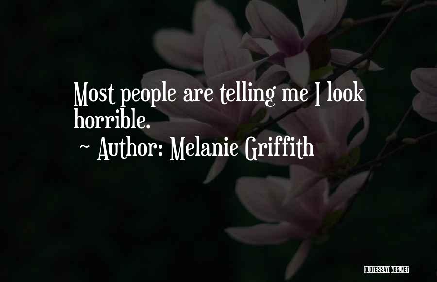 Melanie Griffith Quotes: Most People Are Telling Me I Look Horrible.