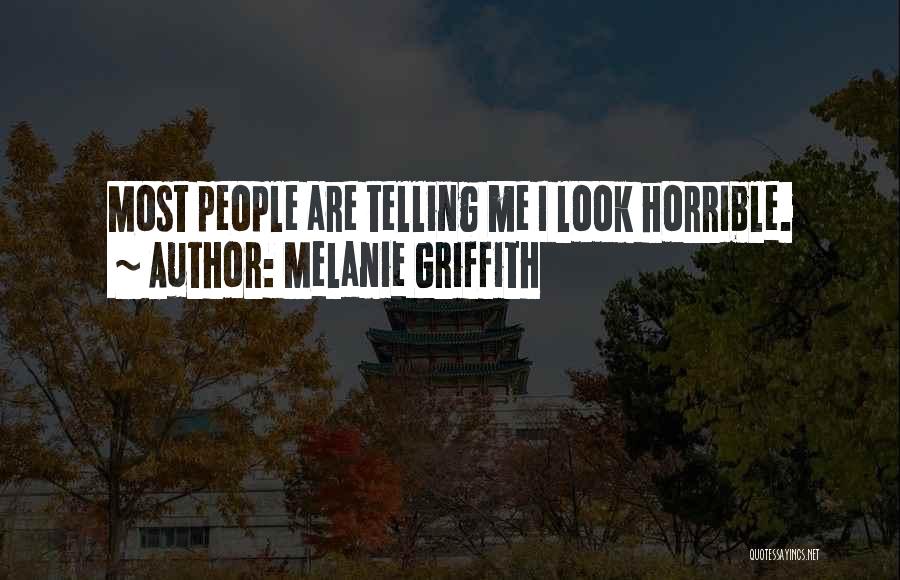 Melanie Griffith Quotes: Most People Are Telling Me I Look Horrible.