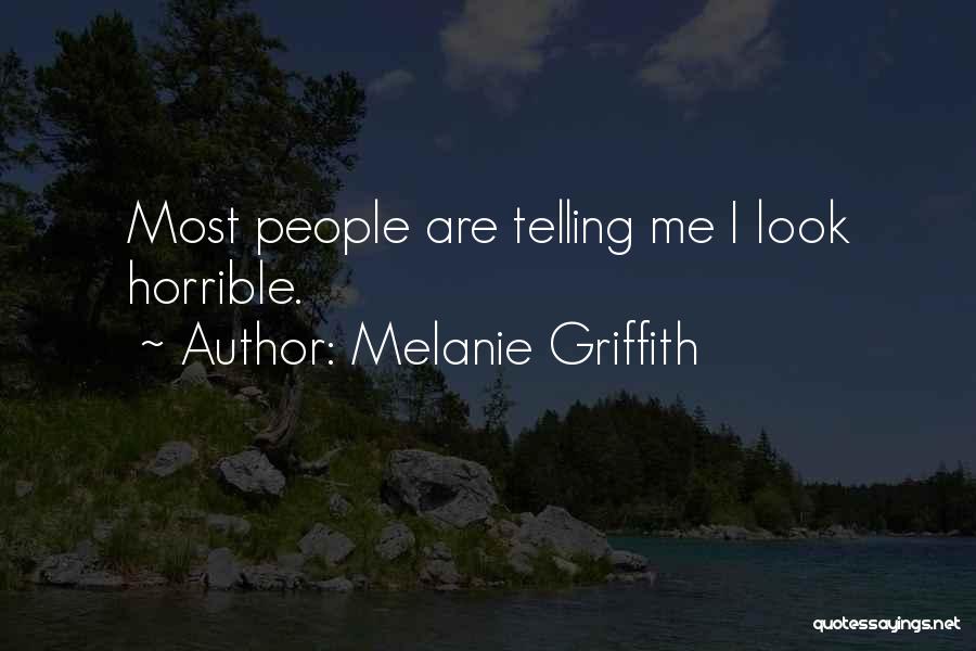Melanie Griffith Quotes: Most People Are Telling Me I Look Horrible.