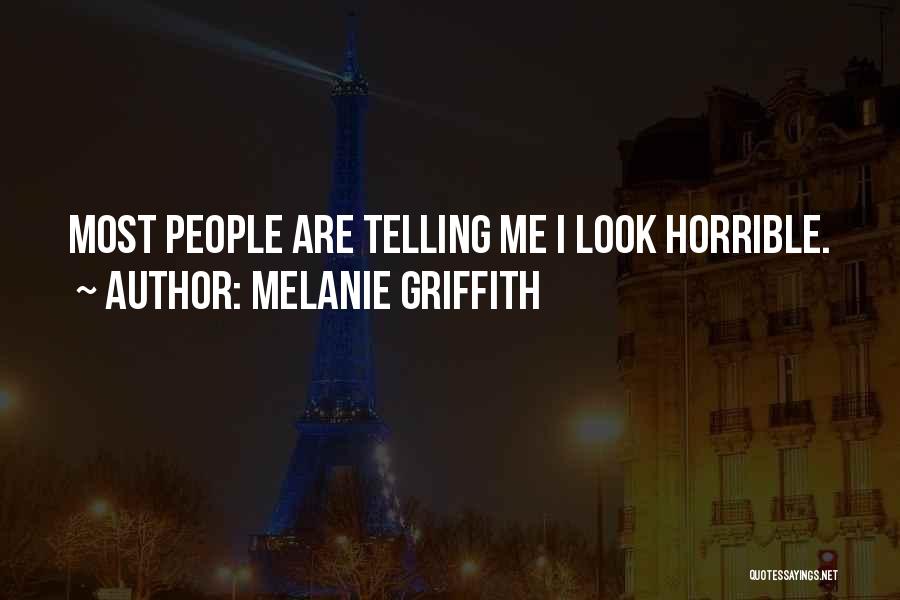 Melanie Griffith Quotes: Most People Are Telling Me I Look Horrible.