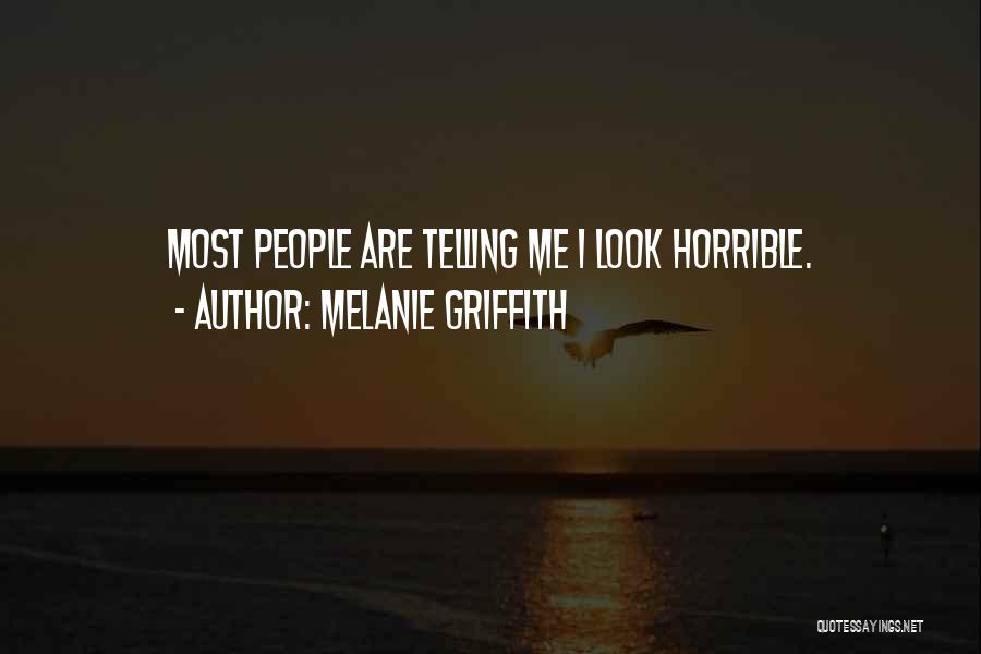 Melanie Griffith Quotes: Most People Are Telling Me I Look Horrible.