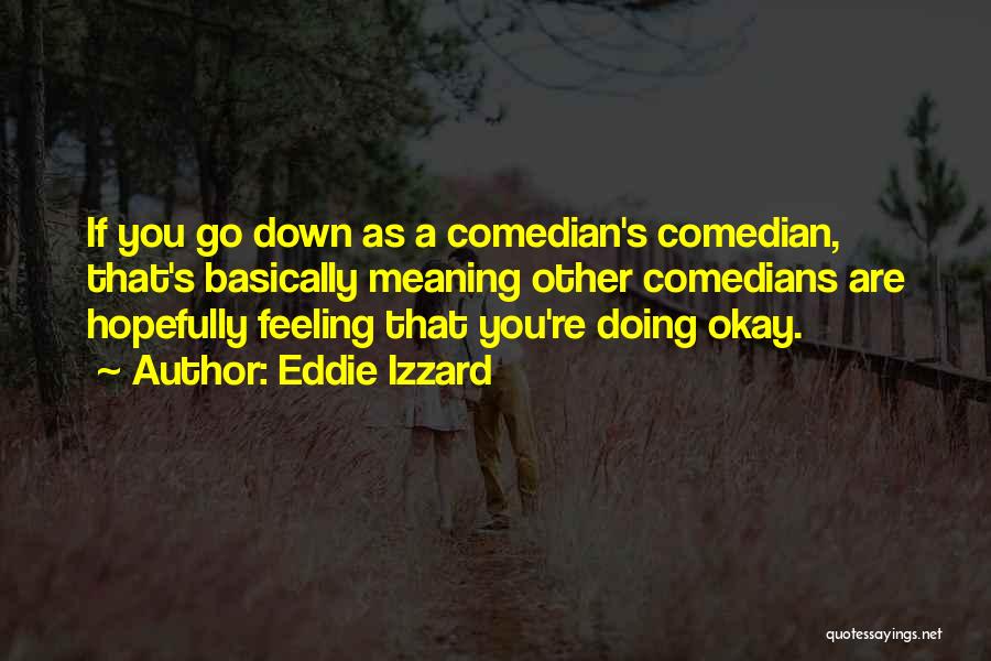 Eddie Izzard Quotes: If You Go Down As A Comedian's Comedian, That's Basically Meaning Other Comedians Are Hopefully Feeling That You're Doing Okay.