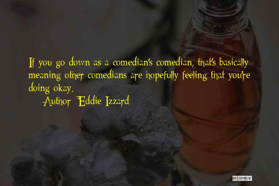 Eddie Izzard Quotes: If You Go Down As A Comedian's Comedian, That's Basically Meaning Other Comedians Are Hopefully Feeling That You're Doing Okay.