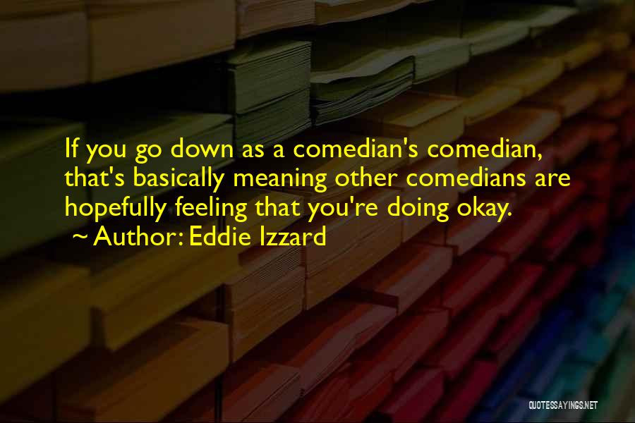 Eddie Izzard Quotes: If You Go Down As A Comedian's Comedian, That's Basically Meaning Other Comedians Are Hopefully Feeling That You're Doing Okay.