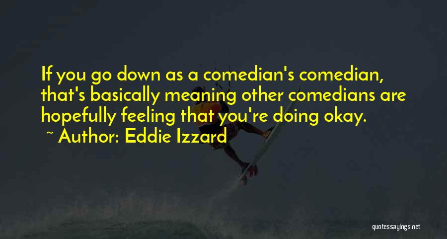 Eddie Izzard Quotes: If You Go Down As A Comedian's Comedian, That's Basically Meaning Other Comedians Are Hopefully Feeling That You're Doing Okay.