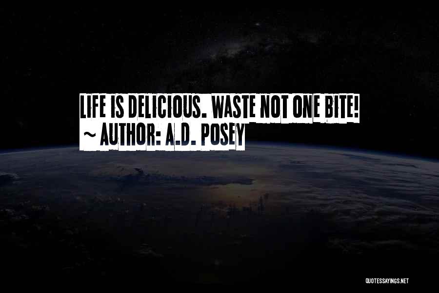 A.D. Posey Quotes: Life Is Delicious. Waste Not One Bite!