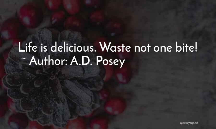 A.D. Posey Quotes: Life Is Delicious. Waste Not One Bite!