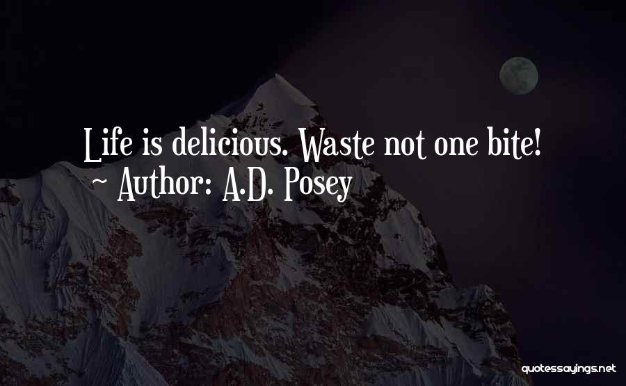 A.D. Posey Quotes: Life Is Delicious. Waste Not One Bite!