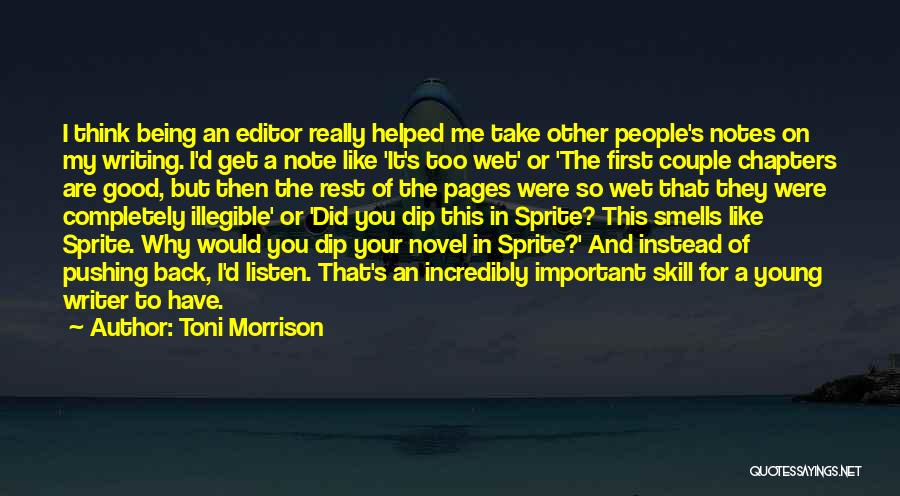 Toni Morrison Quotes: I Think Being An Editor Really Helped Me Take Other People's Notes On My Writing. I'd Get A Note Like