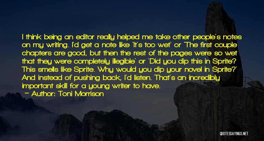 Toni Morrison Quotes: I Think Being An Editor Really Helped Me Take Other People's Notes On My Writing. I'd Get A Note Like