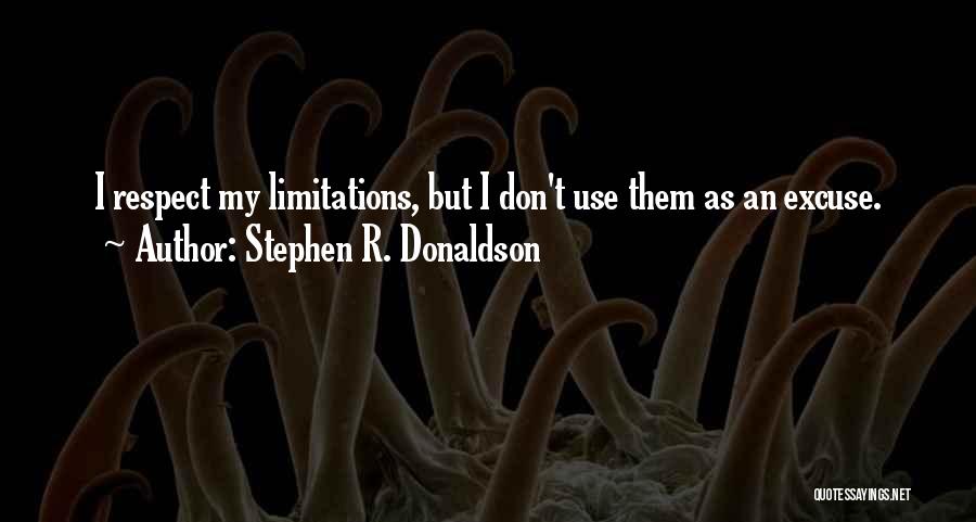 Stephen R. Donaldson Quotes: I Respect My Limitations, But I Don't Use Them As An Excuse.