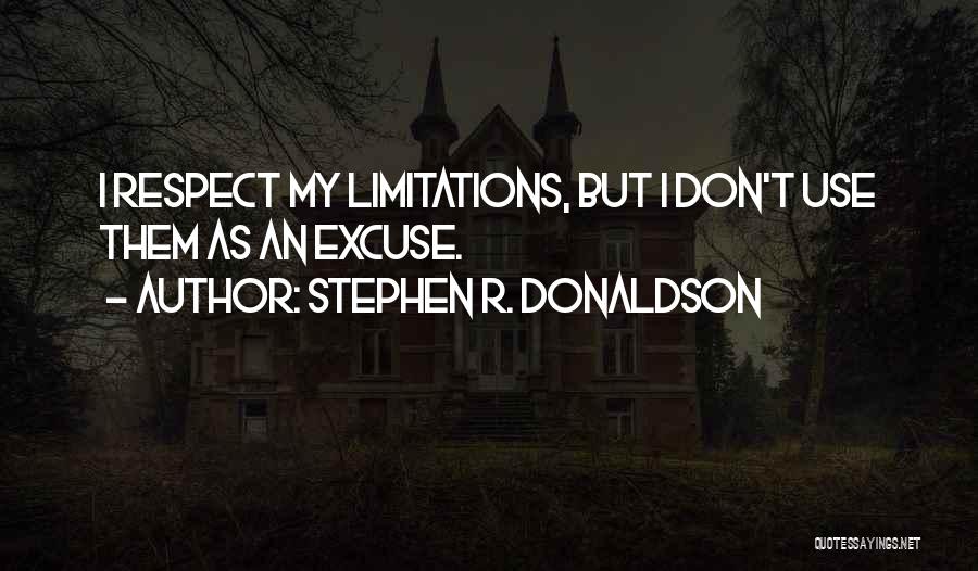 Stephen R. Donaldson Quotes: I Respect My Limitations, But I Don't Use Them As An Excuse.