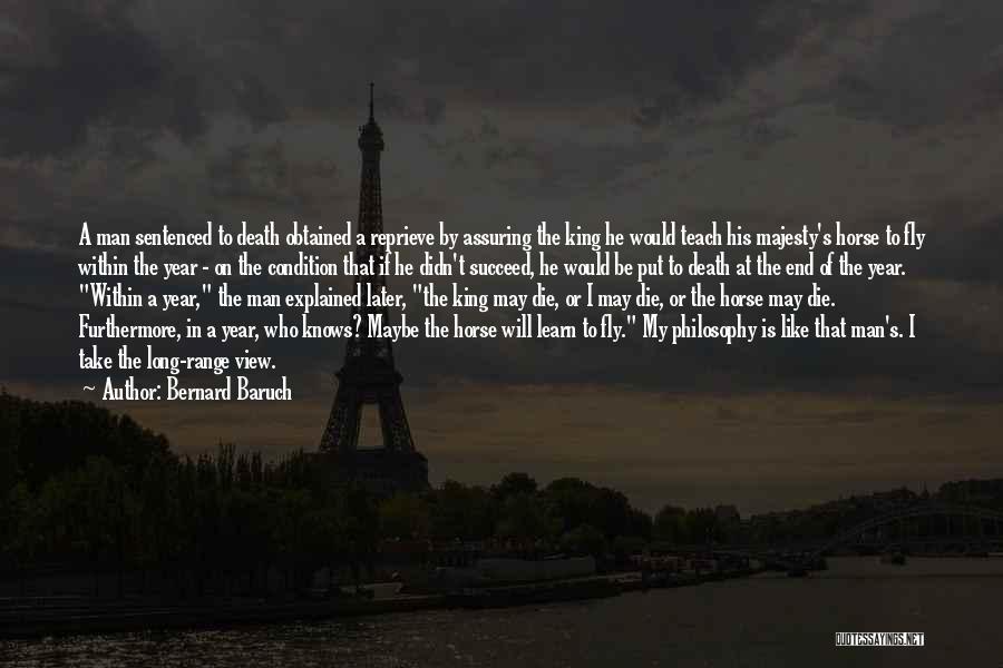 Bernard Baruch Quotes: A Man Sentenced To Death Obtained A Reprieve By Assuring The King He Would Teach His Majesty's Horse To Fly