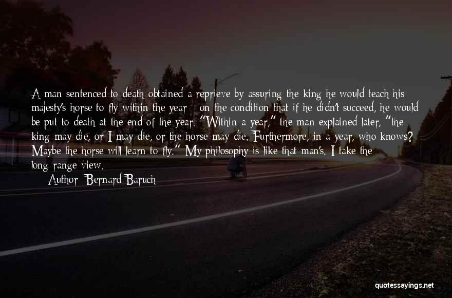 Bernard Baruch Quotes: A Man Sentenced To Death Obtained A Reprieve By Assuring The King He Would Teach His Majesty's Horse To Fly