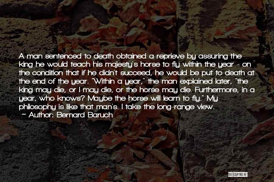 Bernard Baruch Quotes: A Man Sentenced To Death Obtained A Reprieve By Assuring The King He Would Teach His Majesty's Horse To Fly