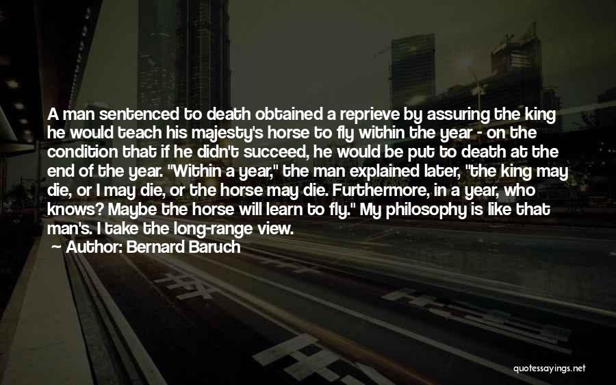 Bernard Baruch Quotes: A Man Sentenced To Death Obtained A Reprieve By Assuring The King He Would Teach His Majesty's Horse To Fly