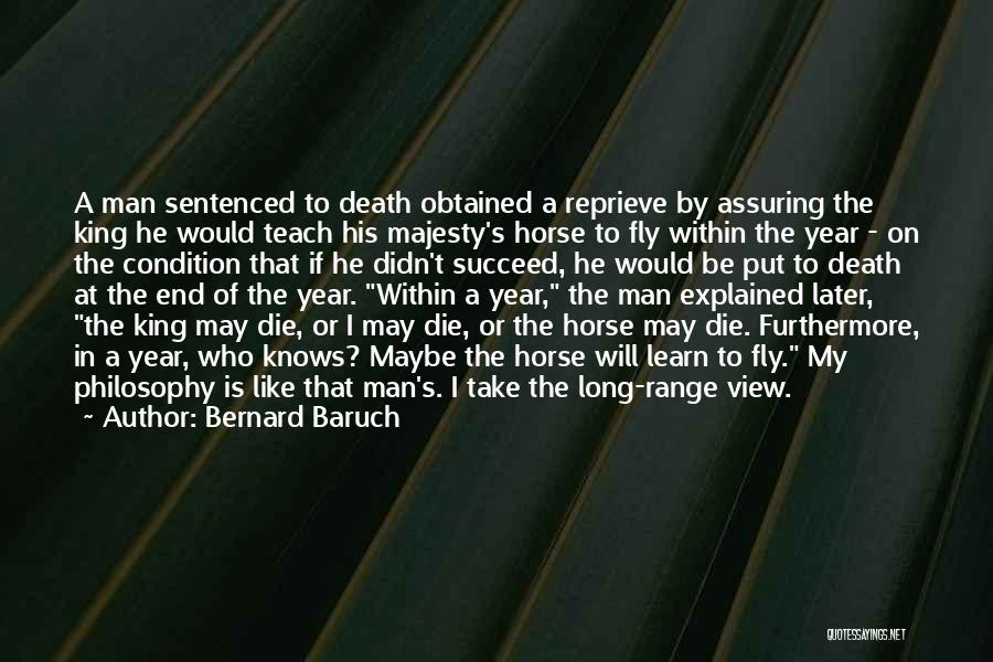 Bernard Baruch Quotes: A Man Sentenced To Death Obtained A Reprieve By Assuring The King He Would Teach His Majesty's Horse To Fly