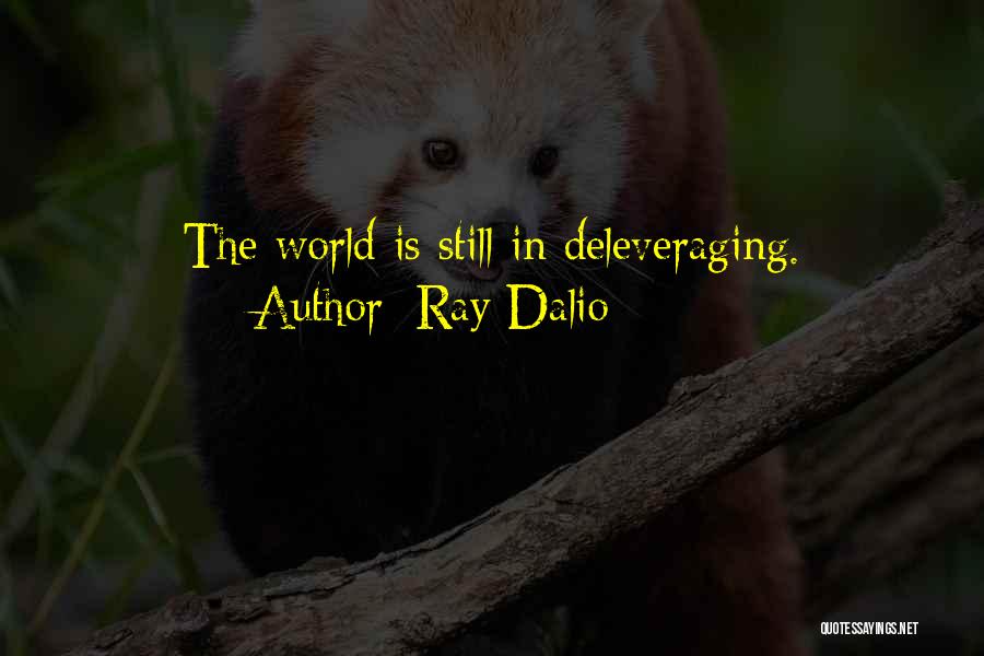Ray Dalio Quotes: The World Is Still In Deleveraging.