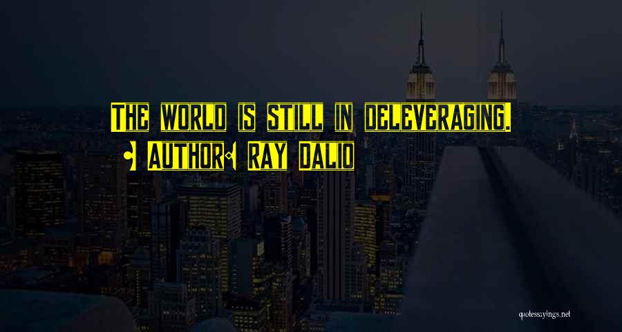 Ray Dalio Quotes: The World Is Still In Deleveraging.