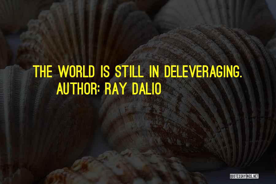 Ray Dalio Quotes: The World Is Still In Deleveraging.