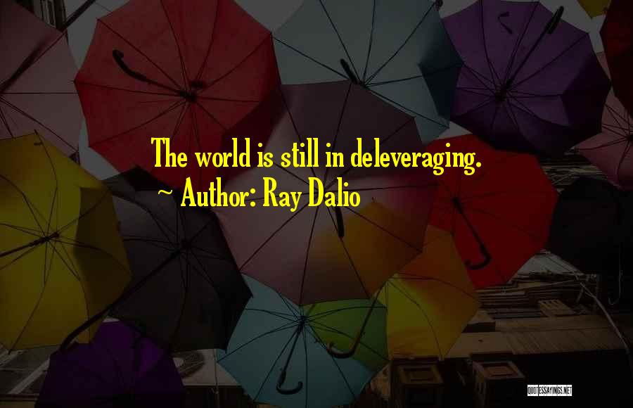 Ray Dalio Quotes: The World Is Still In Deleveraging.