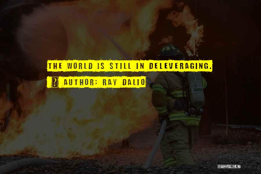 Ray Dalio Quotes: The World Is Still In Deleveraging.