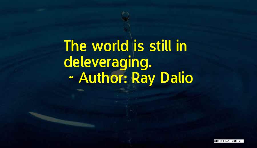 Ray Dalio Quotes: The World Is Still In Deleveraging.