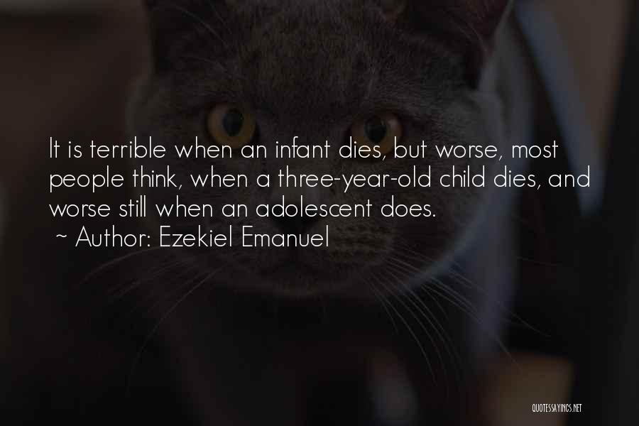 Ezekiel Emanuel Quotes: It Is Terrible When An Infant Dies, But Worse, Most People Think, When A Three-year-old Child Dies, And Worse Still