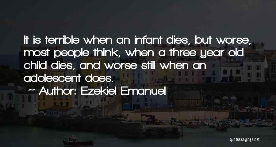 Ezekiel Emanuel Quotes: It Is Terrible When An Infant Dies, But Worse, Most People Think, When A Three-year-old Child Dies, And Worse Still
