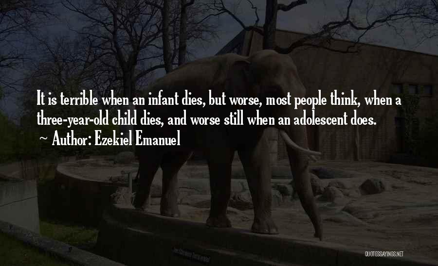 Ezekiel Emanuel Quotes: It Is Terrible When An Infant Dies, But Worse, Most People Think, When A Three-year-old Child Dies, And Worse Still