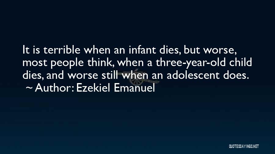 Ezekiel Emanuel Quotes: It Is Terrible When An Infant Dies, But Worse, Most People Think, When A Three-year-old Child Dies, And Worse Still