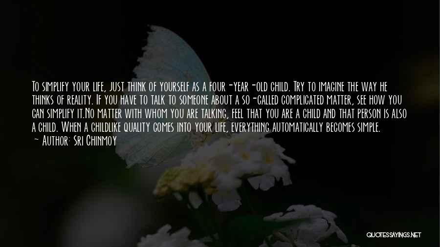 Sri Chinmoy Quotes: To Simplify Your Life, Just Think Of Yourself As A Four-year-old Child. Try To Imagine The Way He Thinks Of