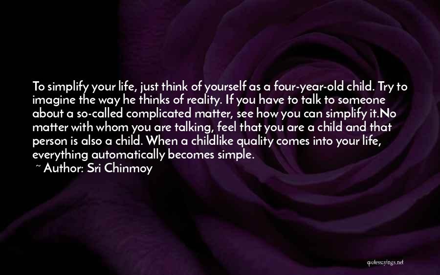 Sri Chinmoy Quotes: To Simplify Your Life, Just Think Of Yourself As A Four-year-old Child. Try To Imagine The Way He Thinks Of