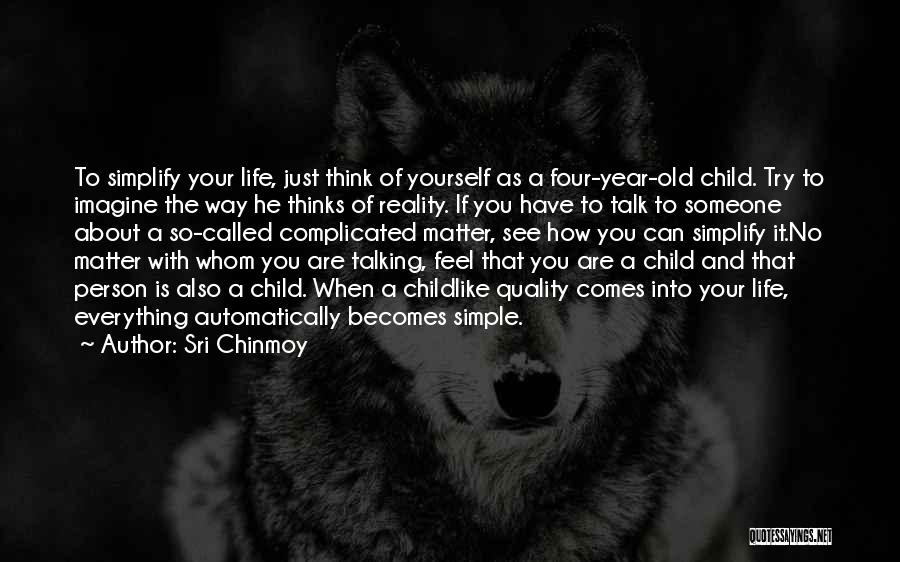 Sri Chinmoy Quotes: To Simplify Your Life, Just Think Of Yourself As A Four-year-old Child. Try To Imagine The Way He Thinks Of