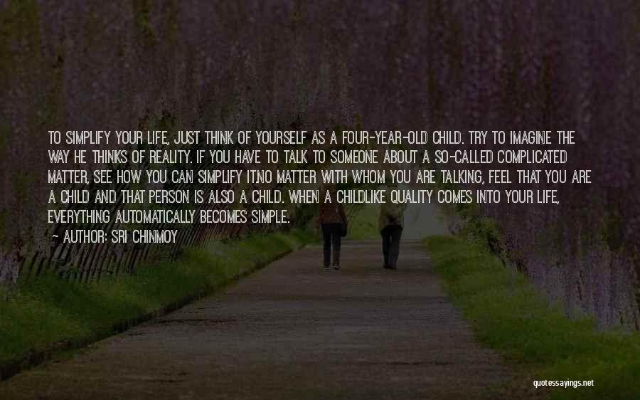 Sri Chinmoy Quotes: To Simplify Your Life, Just Think Of Yourself As A Four-year-old Child. Try To Imagine The Way He Thinks Of