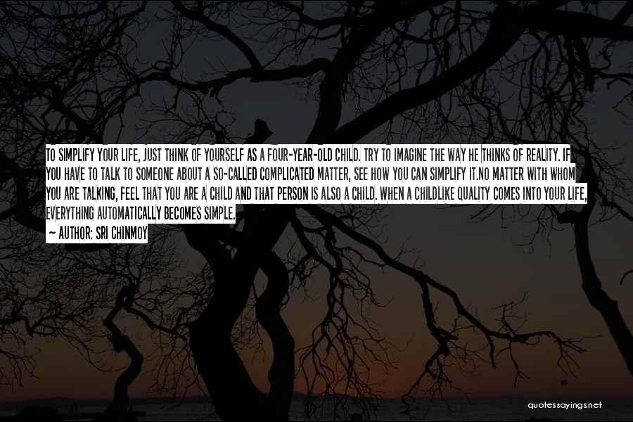 Sri Chinmoy Quotes: To Simplify Your Life, Just Think Of Yourself As A Four-year-old Child. Try To Imagine The Way He Thinks Of