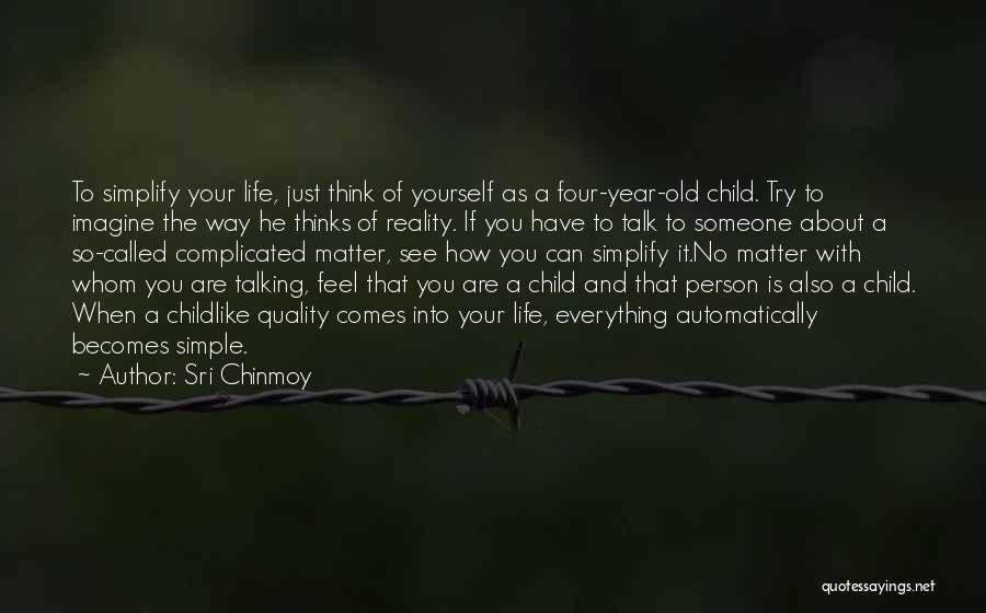 Sri Chinmoy Quotes: To Simplify Your Life, Just Think Of Yourself As A Four-year-old Child. Try To Imagine The Way He Thinks Of