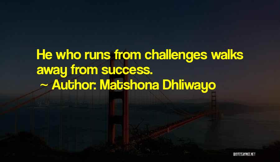 Matshona Dhliwayo Quotes: He Who Runs From Challenges Walks Away From Success.