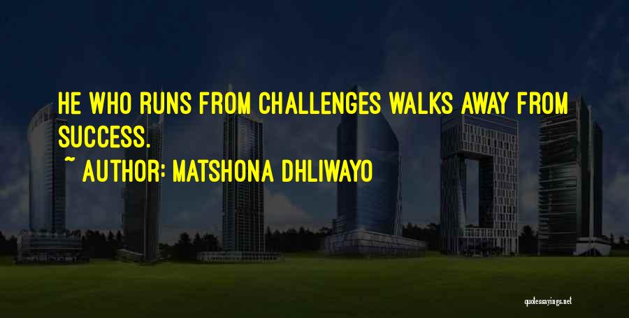 Matshona Dhliwayo Quotes: He Who Runs From Challenges Walks Away From Success.